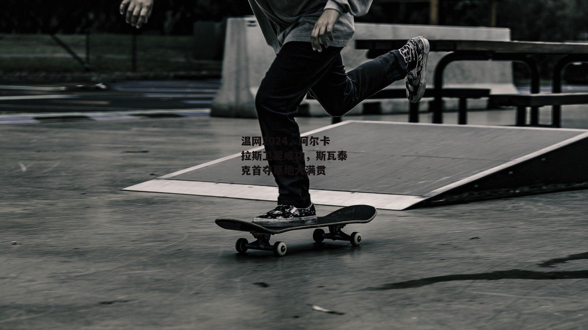 温网2024，阿尔卡拉斯卫冕成功，斯瓦泰克首夺草地大满贯