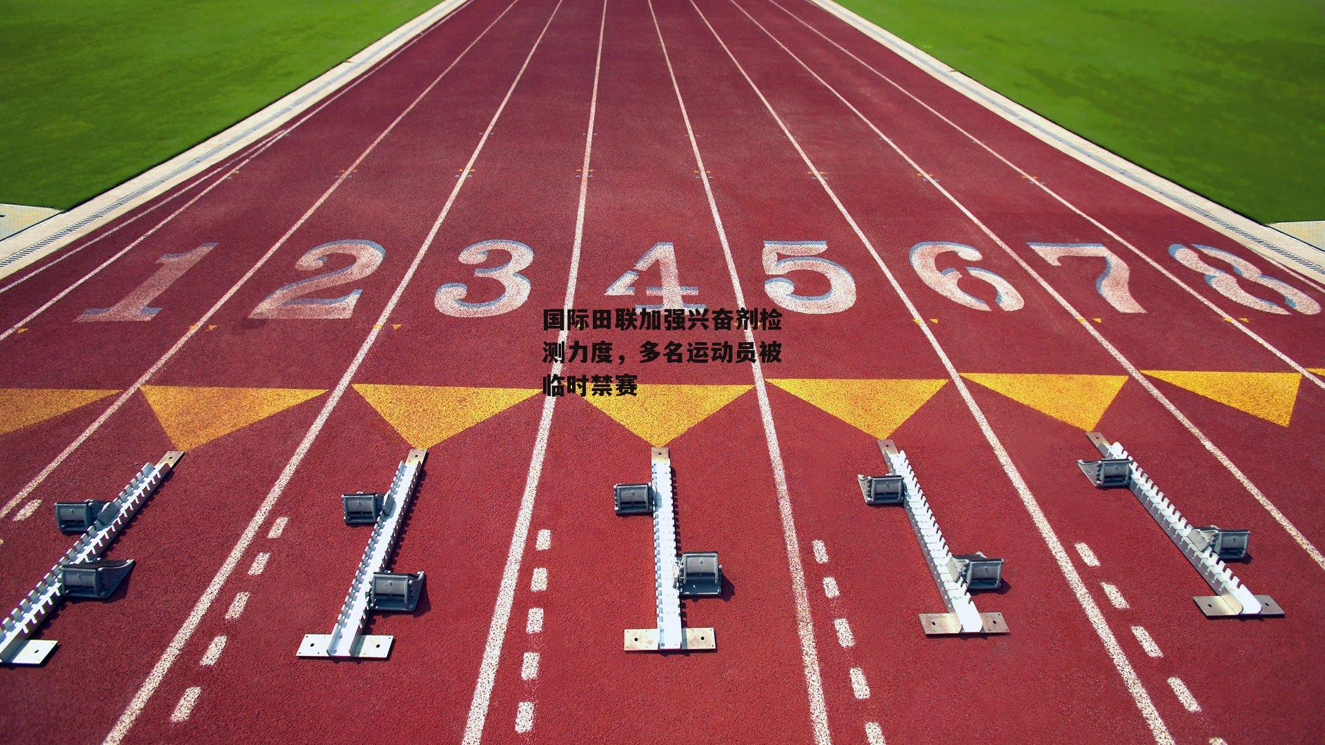 国际田联加强兴奋剂检测力度，多名运动员被临时禁赛