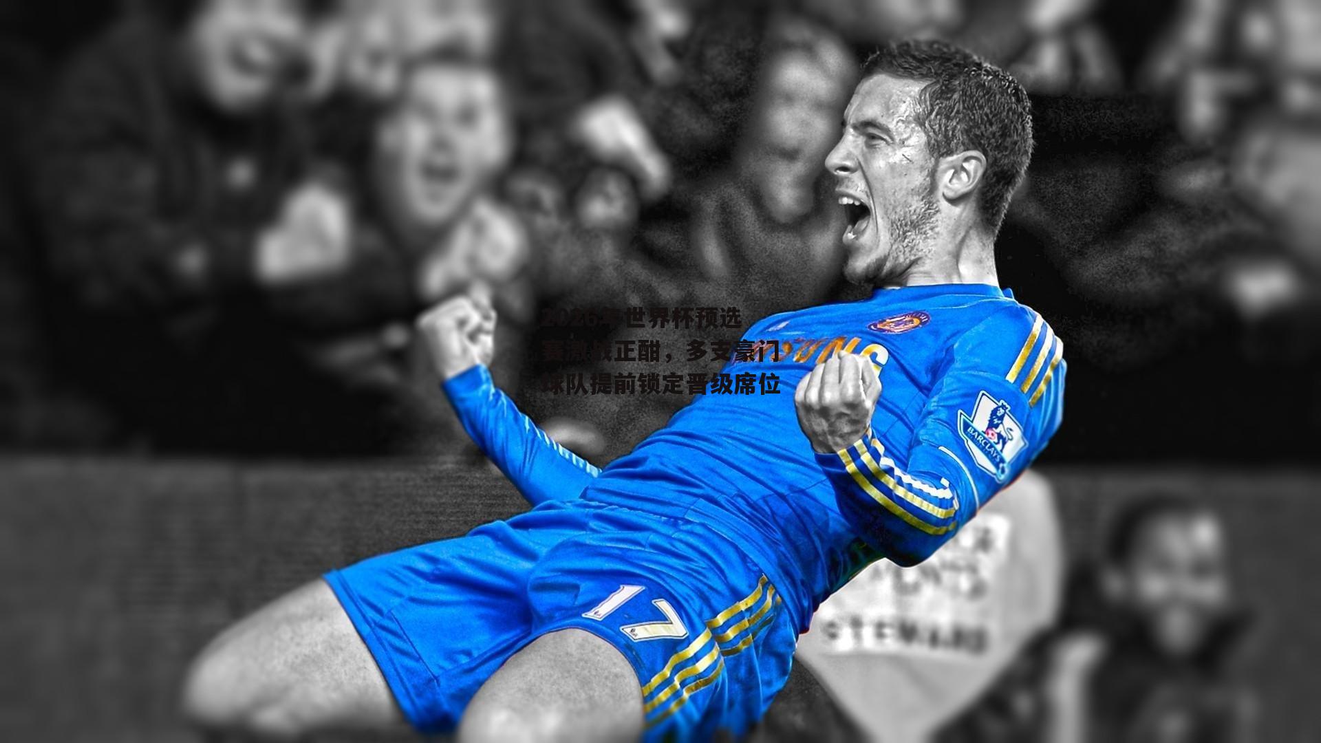 2026年世界杯预选赛激战正酣,多支豪门球队提前锁定晋级席位