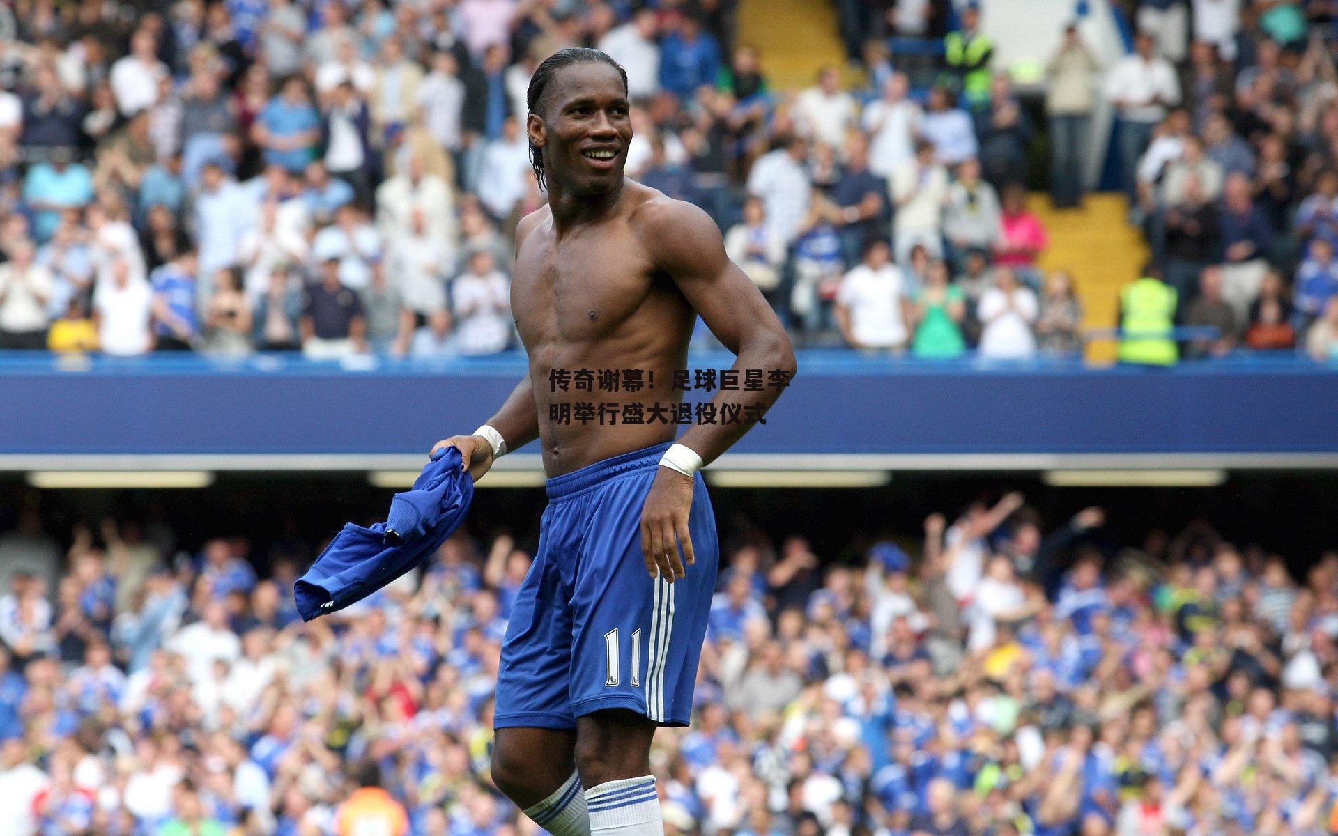 传奇谢幕！足球巨星李明举行盛大退役仪式