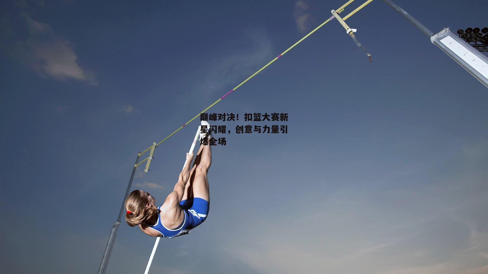 巅峰对决!扣篮大赛新星闪耀,创意与力量引爆全场