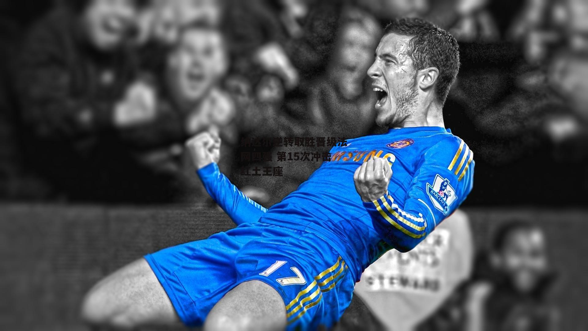 纳达尔逆转取胜晋级法网四强 第15次冲击红土王座