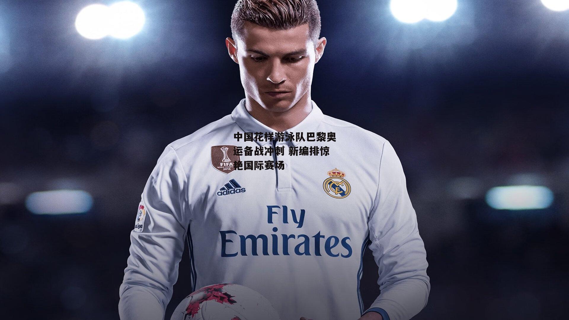 中国花样游泳队巴黎奥运备战冲刺 新编排惊艳国际赛场