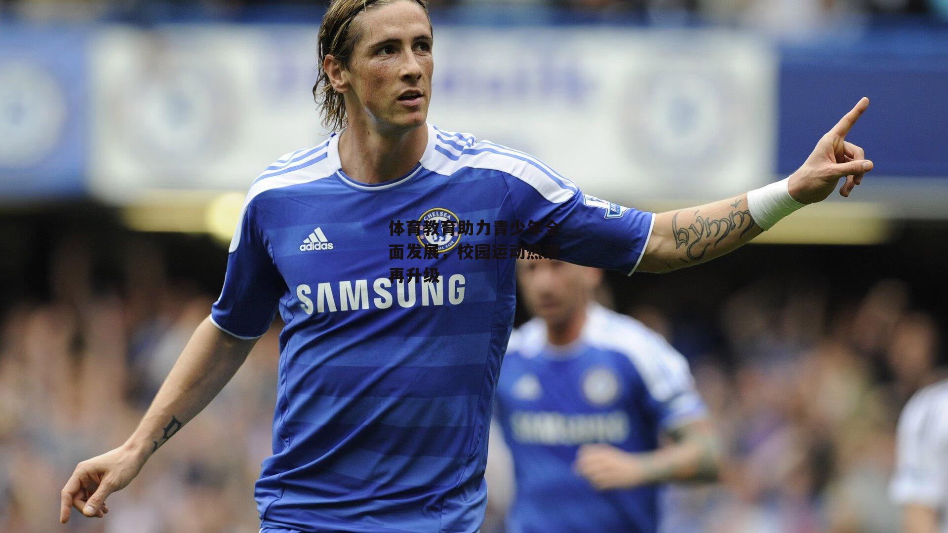 体育教育助力青少年全面发展，校园运动热潮再升级