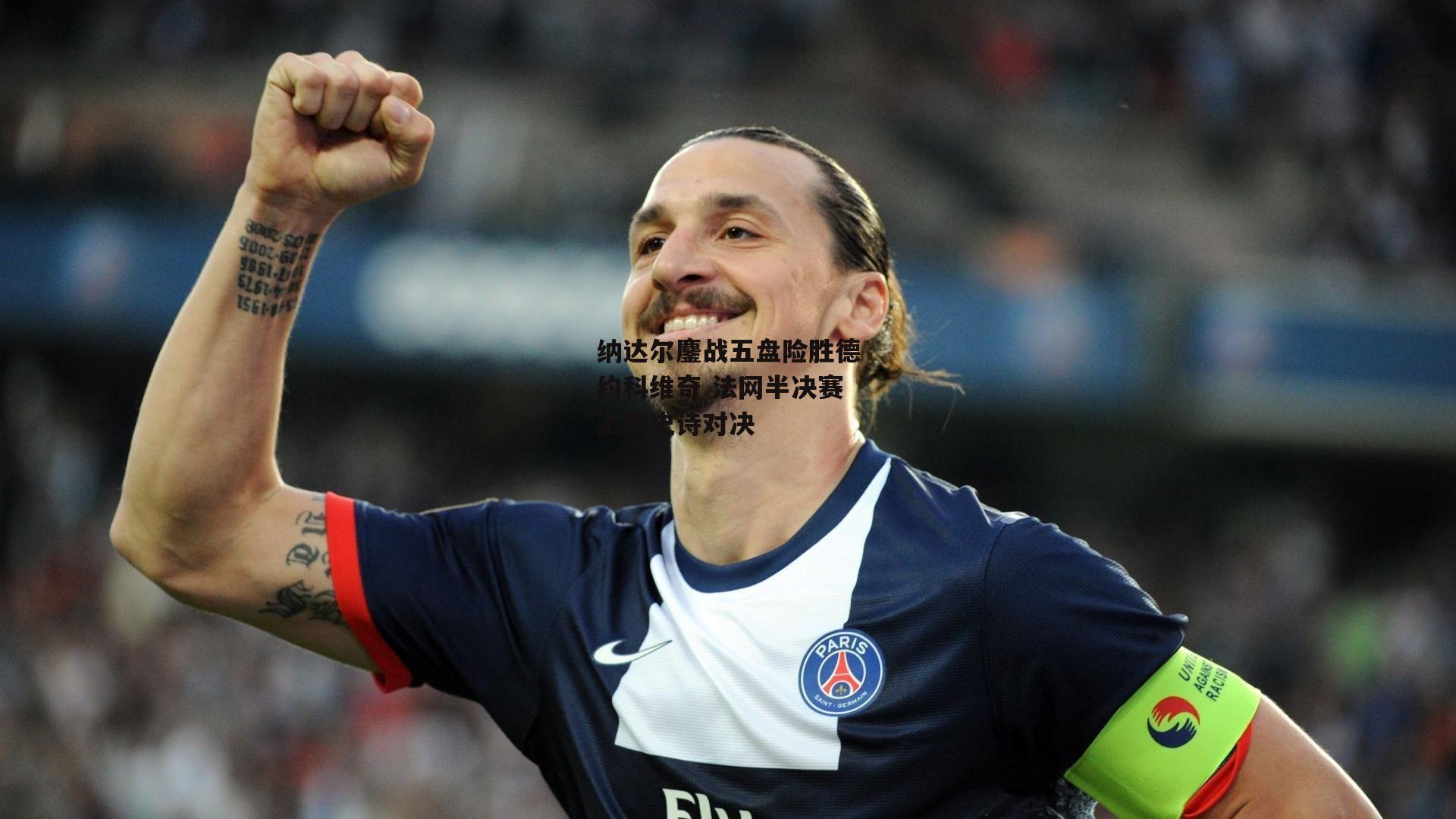 纳达尔鏖战五盘险胜德约科维奇 法网半决赛上演史诗对决