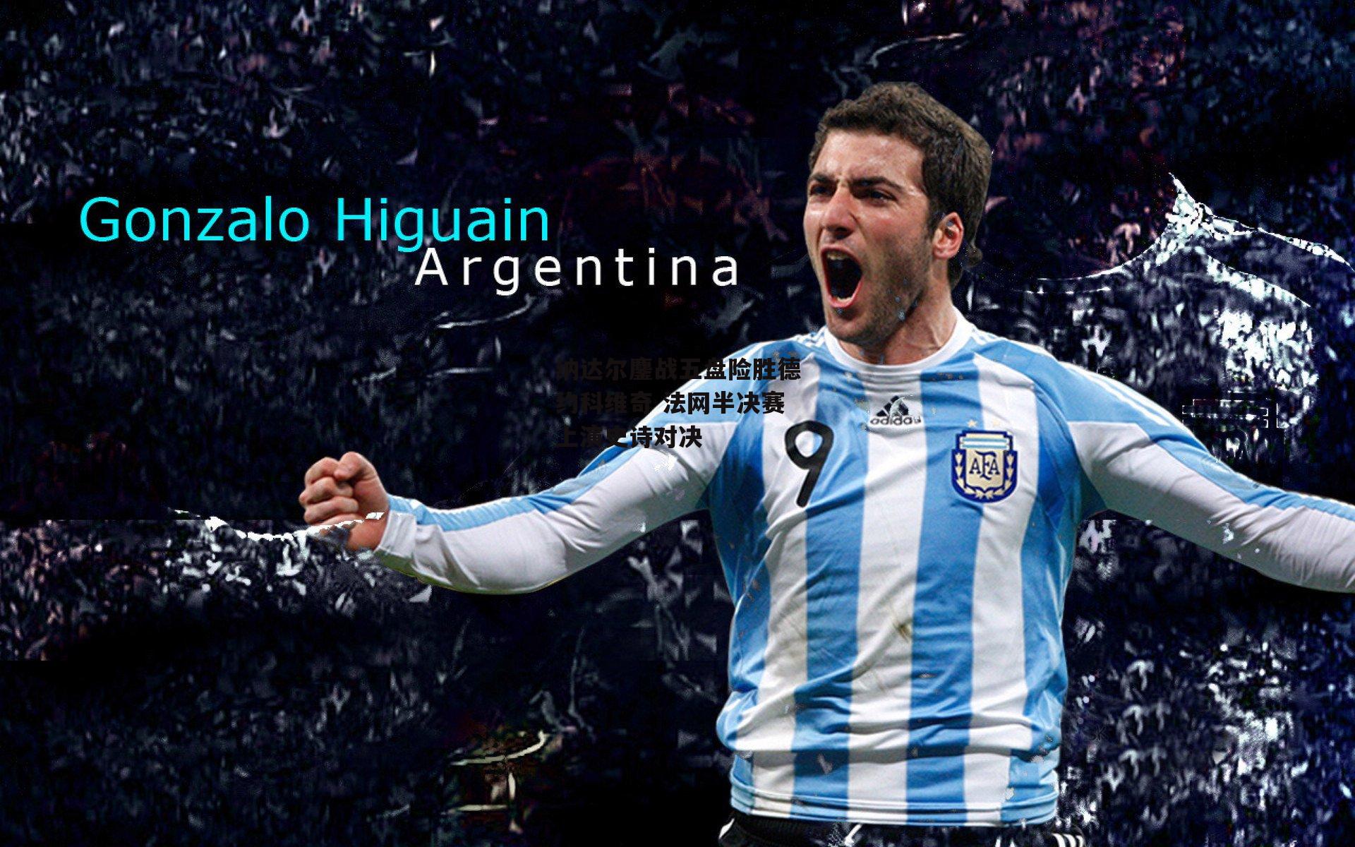 纳达尔鏖战五盘险胜德约科维奇 法网半决赛上演史诗对决