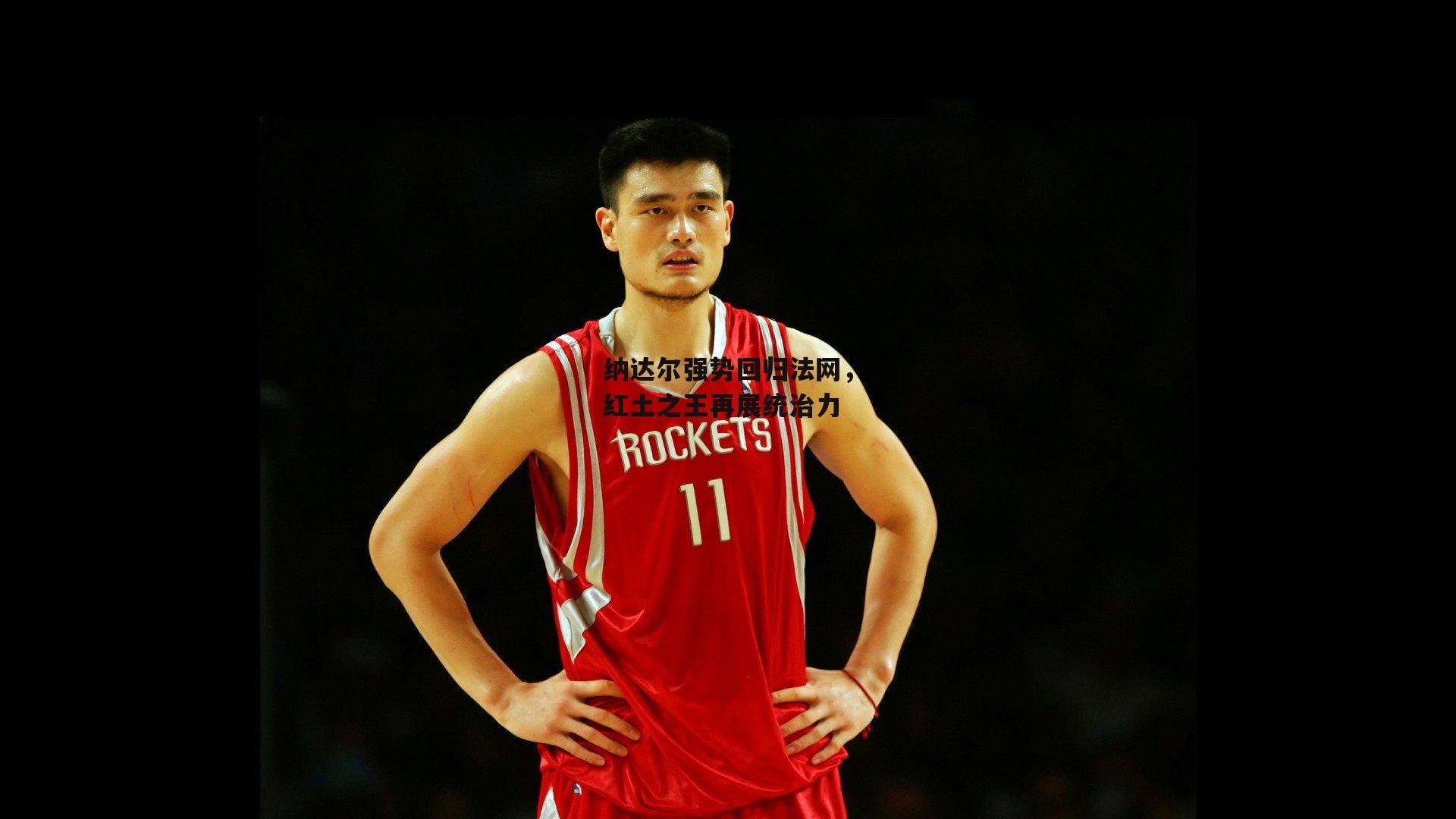 纳达尔强势回归法网，红土之王再展统治力