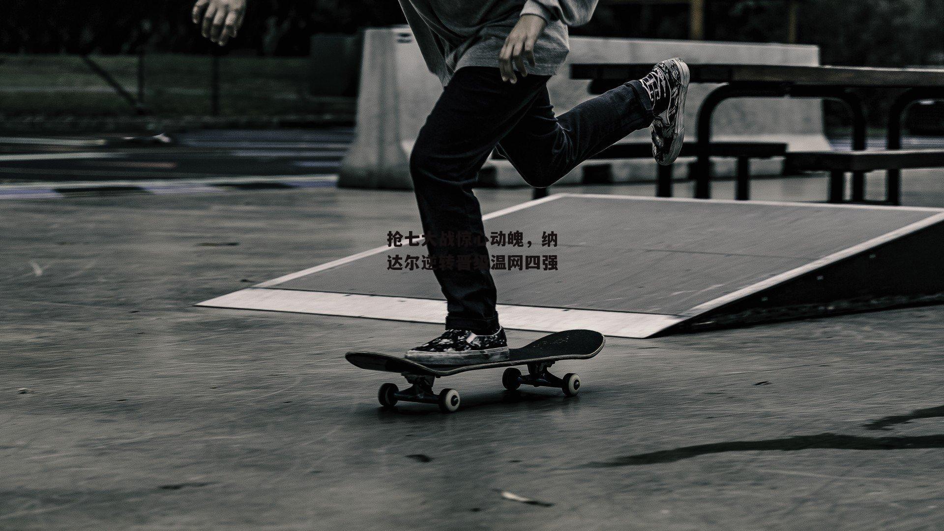 抢七大战惊心动魄，纳达尔逆转晋级温网四强