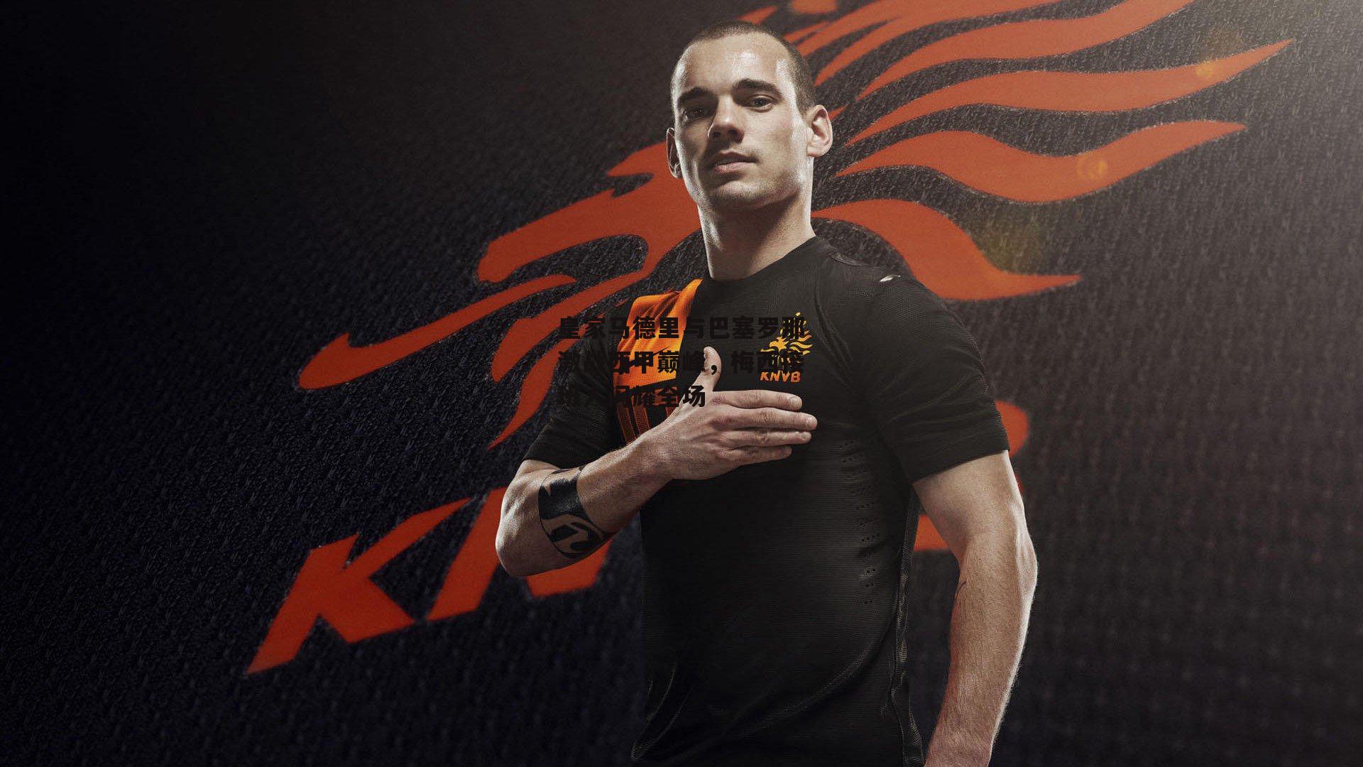 皇家马德里与巴塞罗那激战西甲巅峰，梅西接班人闪耀全场