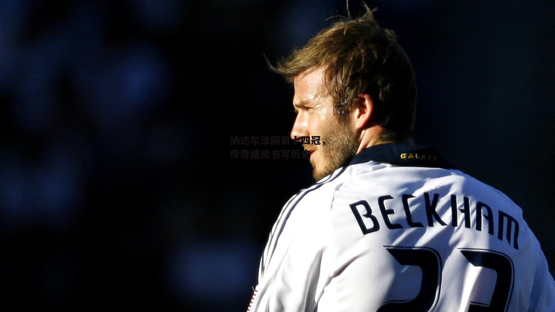 纳达尔法网第十四冠，传奇继续书写历史